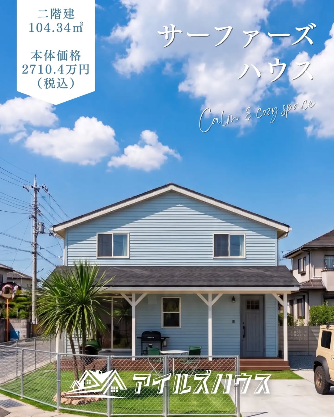 本体価格 2710.4万円（税込・2026年10月時点）
※付帯工事・外構・諸費用は別途
※群馬エリア価格

二階建て4LDK
ゆったりサイズのサーファーズハウス
104.34㎡ (31.56坪)＋カヴァードポーチウッドデッキ 

・フリーダイヤル：0800-600-7888
・HP：https://isles-house.com/　 [お問い合わせ] より